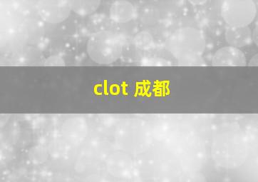 clot 成都